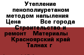 Утепление-пенополиуретаном методом напыления! › Цена ­ 150 - Все города Строительство и ремонт » Материалы   . Красноярский край,Талнах г.